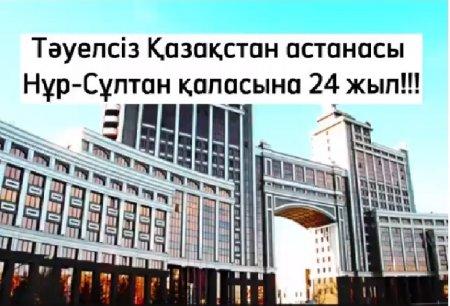 6 шілде Тәуелсіз Қазақстанның астанасы, елордамыз Нұр-Сұлтан қаласына 24 жыл!